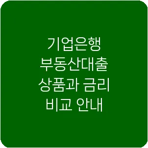 기업은행 부동산대출 상품과 금리 비교 안내