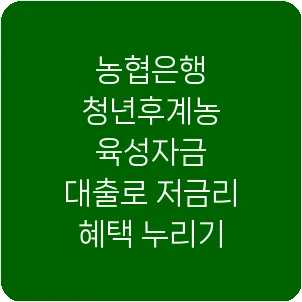 농협은행 청년후계농 육성자금 대출로 저금리 혜택 누리기