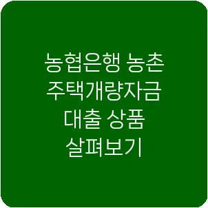 농협은행 농촌주택개량자금 대출 상품 살펴보기