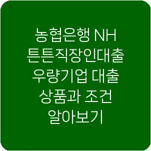 농협은행 NH튼튼직장인대출 우량기업 대출 상품과 조건 알아보기