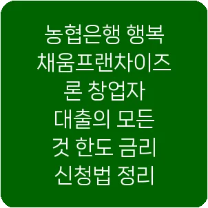 농협은행 행복채움프랜차이즈론 창업자 대출의 모든 것 한도 금리 신청법 정리