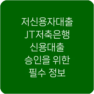 저신용자대출 JT저축은행 신용대출 승인을 위한 필수 정보