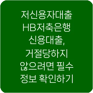 저신용자대출 HB저축은행 신용대출, 거절당하지 않으려면 필수 정보 확인하기
