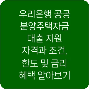우리은행 공공분양주택자금 대출 지원 자격과 조건, 한도 및 금리 혜택 알아보기