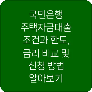 국민은행 주택자금대출 조건과 한도, 금리 비교 및 신청 방법 알아보기