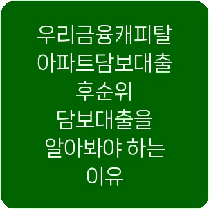 우리금융캐피탈 아파트담보대출 후순위 담보대출을 알아봐야 하는 이유
