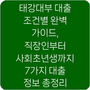 태강대부 대출 조건별 완벽 가이드, 직장인부터 사회초년생까지 7가지 대출 정보 총정리