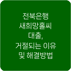전북은행 새희망홀씨 대출, 거절되는 이유 및 해결방법