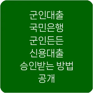 군인대출 국민은행 군인든든 신용대출 승인받는 방법 공개