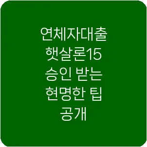 연체자대출 햇살론15 승인 받는 현명한 팁 공개