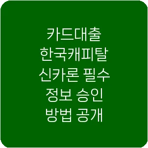 카드대출 한국캐피탈 신카론 필수 정보 승인 방법 공개
