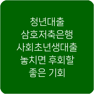 청년대출 삼호저축은행 사회초년생대출 놓치면 후회할 좋은 기회