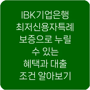 IBK기업은행 최저신용자특례보증으로 누릴 수 있는 혜택과 대출 조건 알아보기
