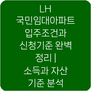 LH 국민임대아파트 입주조건과 신청기준 완벽 정리 | 소득과 자산 기준 분석