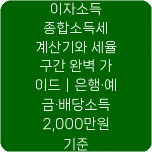 이자소득 종합소득세 계산기와 세율 구간 완벽 가이드|은행·예금·배당소득 2,000만원 기준