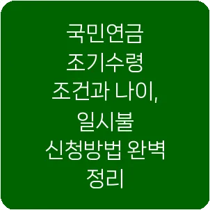 국민연금 조기수령 조건과 나이, 일시불 신청방법 완벽 정리