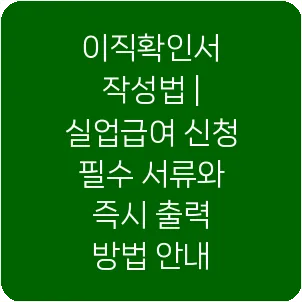 이직확인서 작성법 | 실업급여 신청 필수 서류와 즉시 출력 방법 안내