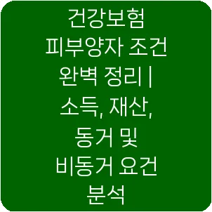 건강보험 피부양자 조건 완벽 정리 | 소득, 재산, 동거 및 비동거 요건 분석