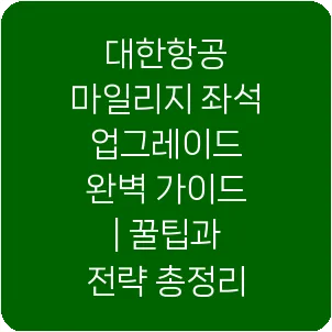 대한항공 마일리지 좌석 업그레이드 완벽 가이드 | 꿀팁과 전략 총정리