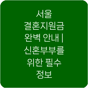 서울 결혼지원금 완벽 안내 | 신혼부부를 위한 필수 정보
