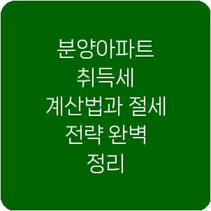 분양아파트 취득세 계산법과 절세 전략 완벽 정리