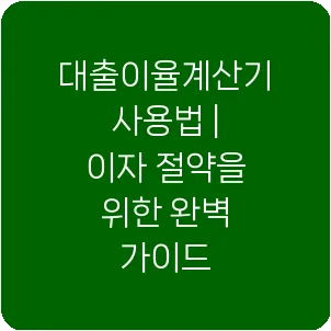 대출이율계산기 사용법 | 이자 절약을 위한 완벽 가이드