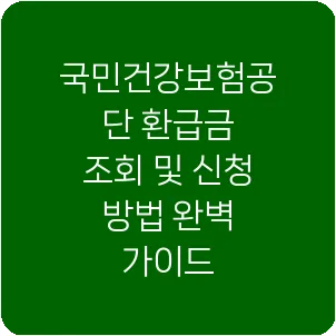 국민건강보험공단 환급금 조회 및 신청 방법 완벽 가이드