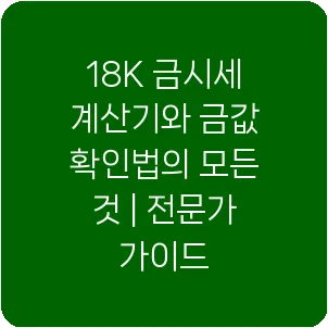 18K 금시세 계산기와 금값 확인법의 모든 것 | 전문가 가이드