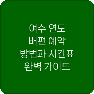여수 연도 배편 예약 방법과 시간표 완벽 가이드