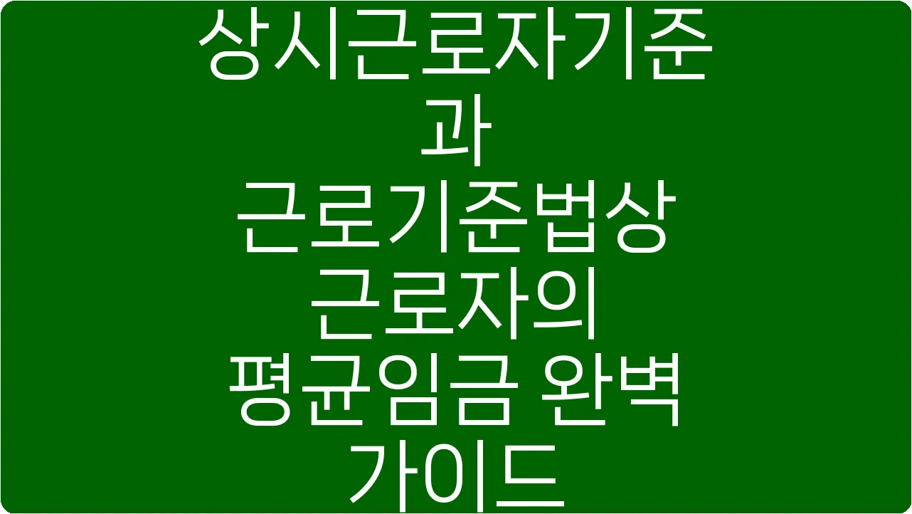 상시근로자기준과 근로기준법상 근로자의 평균임금 완벽 가이드