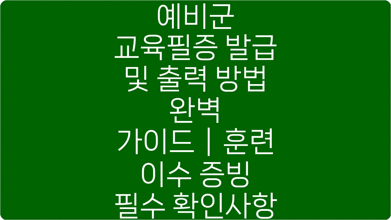 예비군 교육필증 발급 및 출력 방법 완벽 가이드|훈련 이수 증빙 필수 확인사항