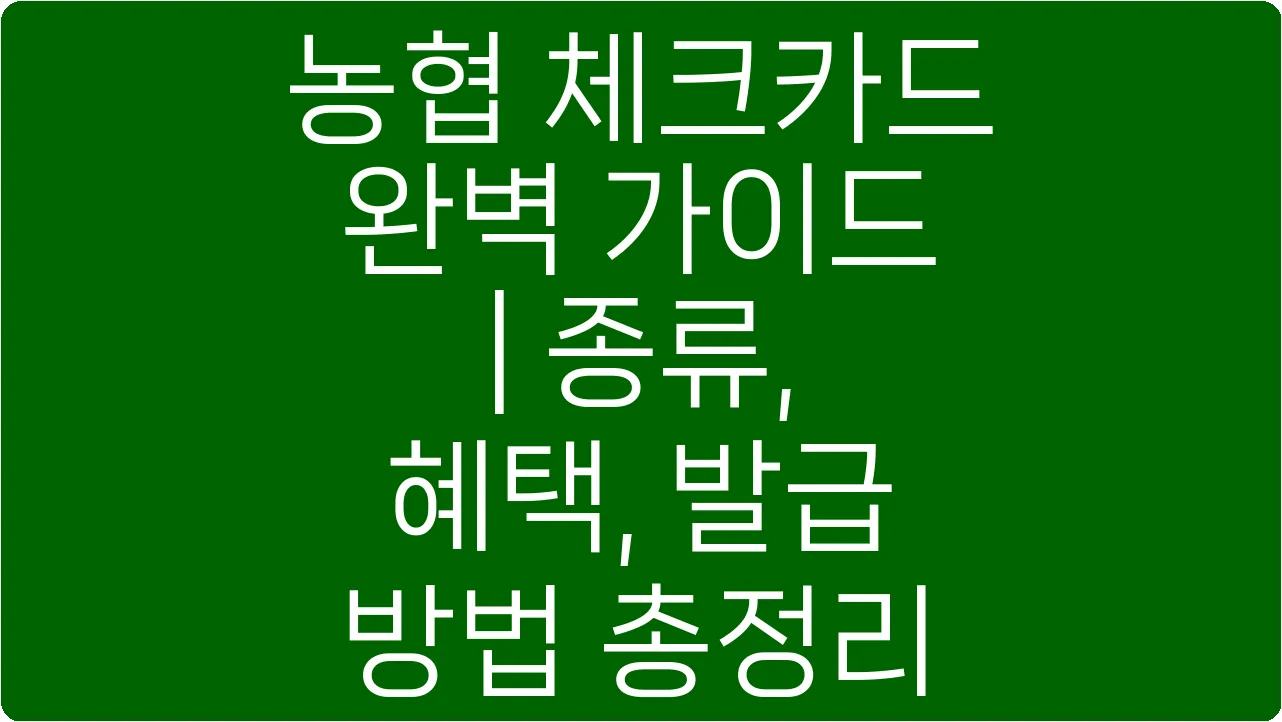 농협 체크카드 완벽 가이드 | 종류, 혜택, 발급 방법 총정리