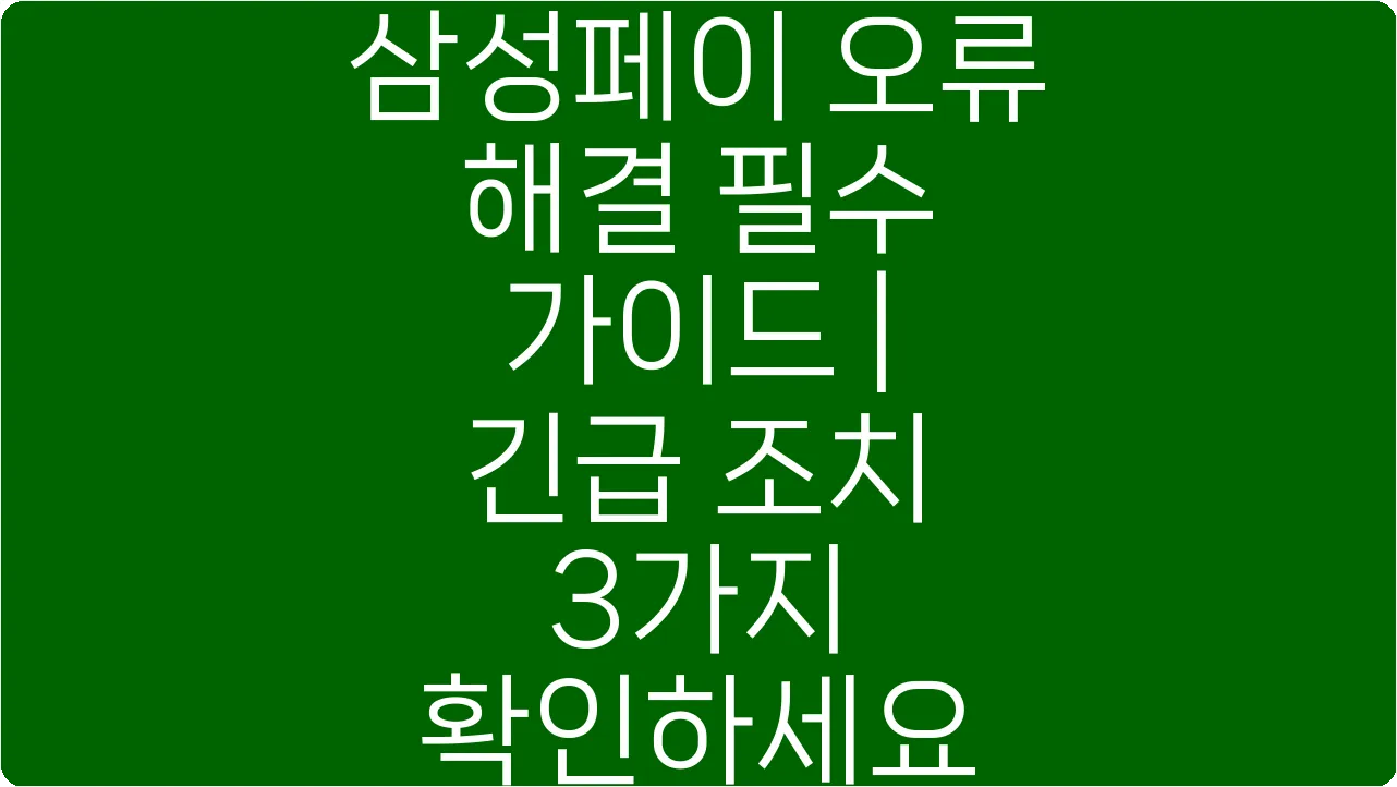 삼성페이 오류 해결 필수 가이드 | 긴급 조치 3가지 확인하세요