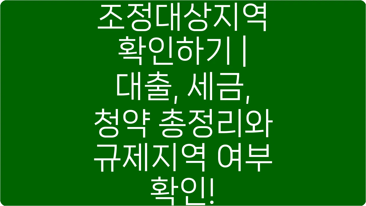 조정대상지역 확인하기 | 대출, 세금, 청약 총정리와 규제지역 여부 확인!