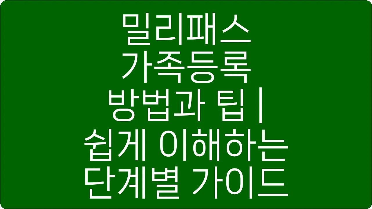 밀리패스 가족등록 방법과 팁 | 쉽게 이해하는 단계별 가이드