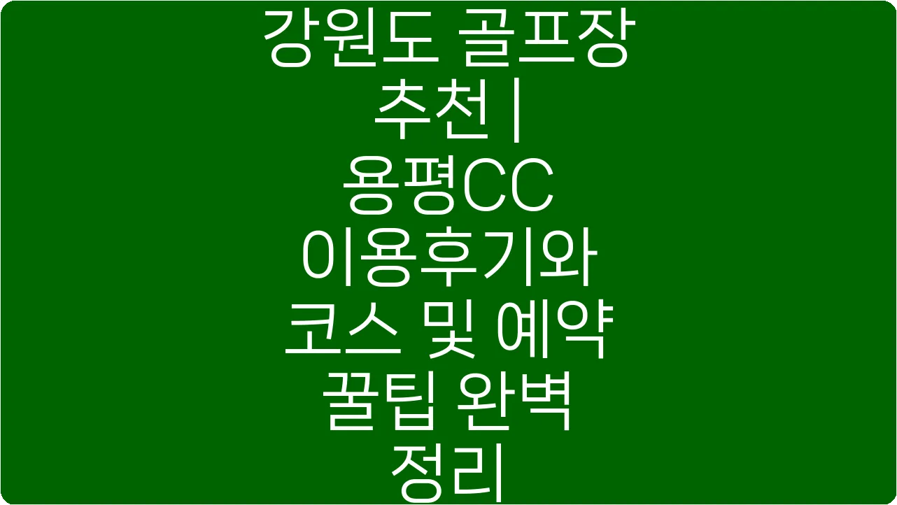 강원도 골프장 추천 | 용평CC 이용후기와 코스 및 예약 꿀팁 완벽 정리