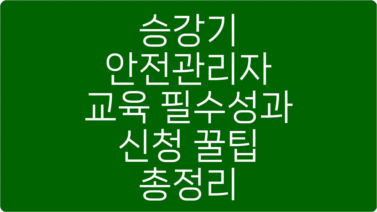 승강기 안전관리자 교육 필수성과 신청 꿀팁 총정리