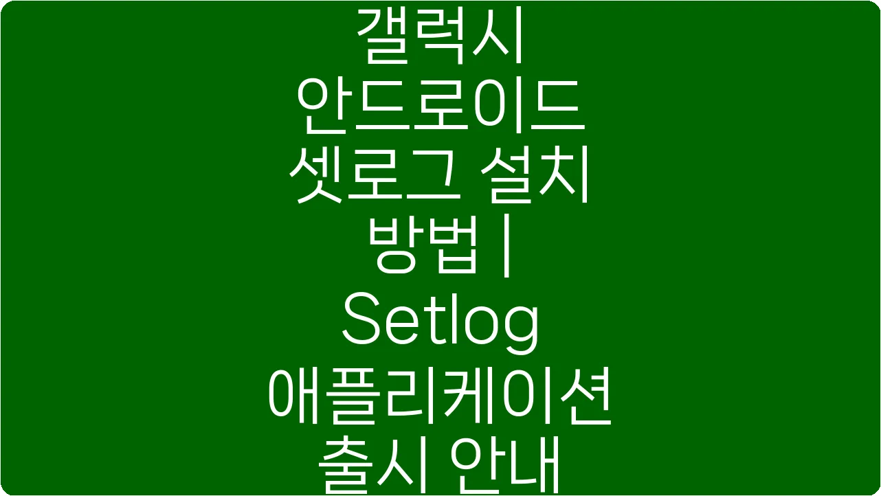 갤럭시 안드로이드 셋로그 설치 방법 | Setlog 애플리케이션 출시 안내