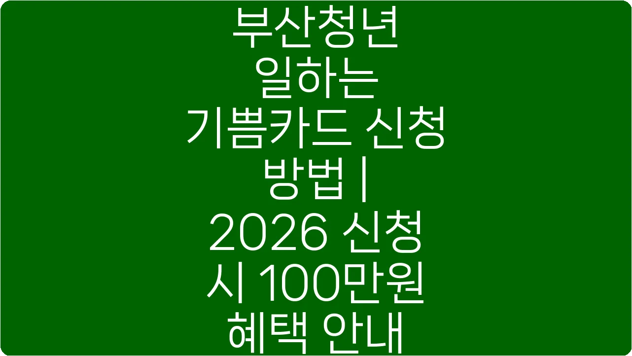 부산청년 일하는 기쁨카드 신청 방법 | 2026 신청 시 100만원 혜택 안내