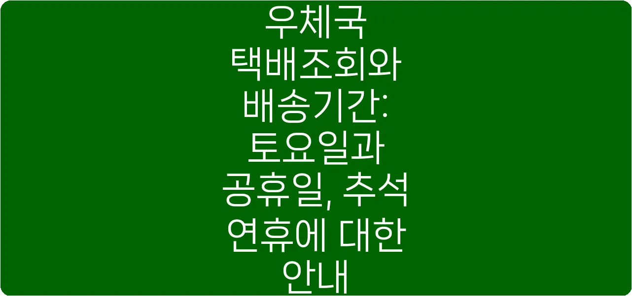 우체국 택배조회와 배송기간: 토요일과 공휴일, 추석 연휴에 대한 안내
