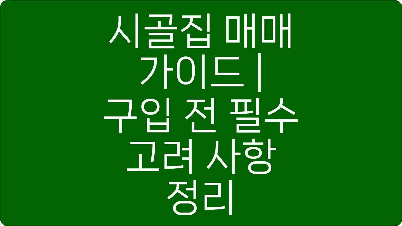 시골집 매매 가이드 | 구입 전 필수 고려 사항 정리