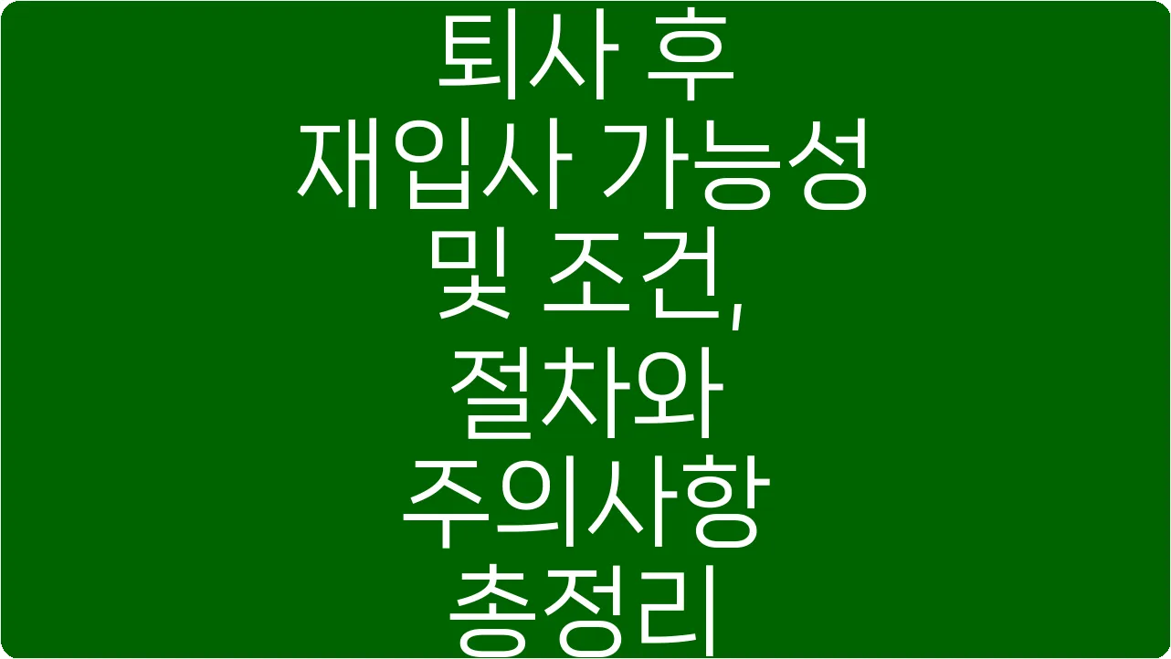 퇴사 후 재입사 가능성 및 조건, 절차와 주의사항 총정리