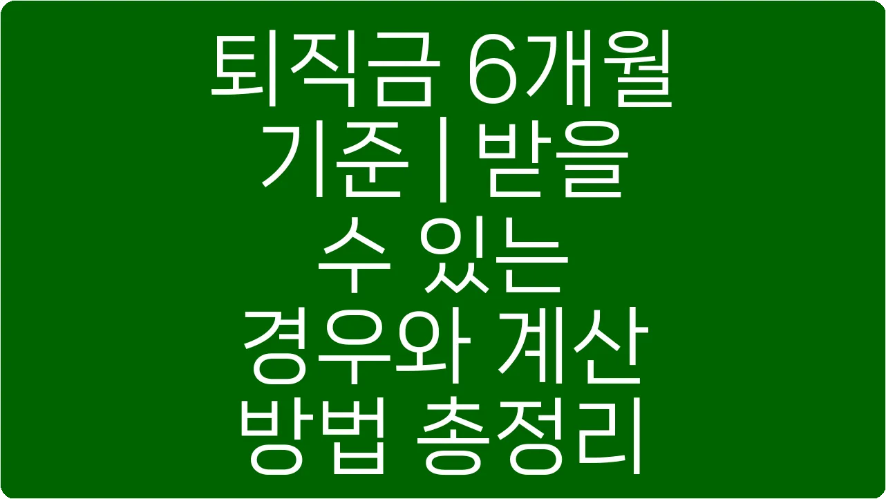 퇴직금 6개월 기준 | 받을 수 있는 경우와 계산 방법 총정리