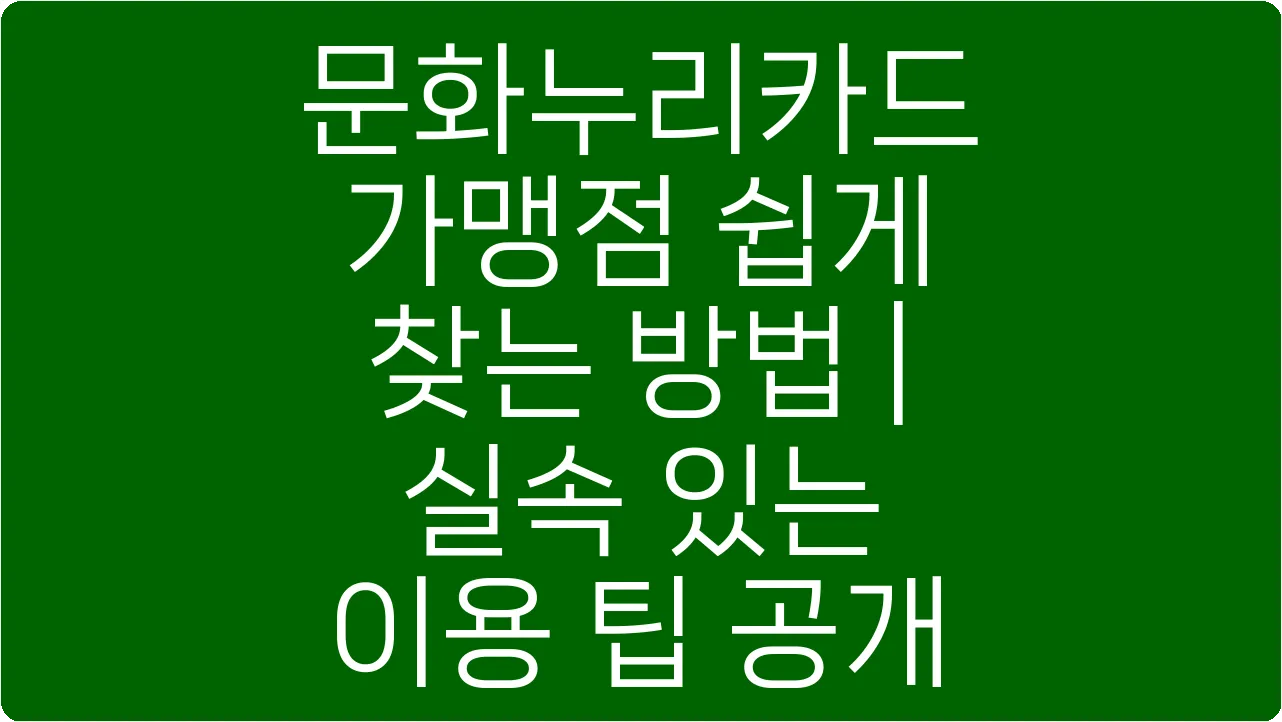문화누리카드 가맹점 쉽게 찾는 방법 | 실속 있는 이용 팁 공개