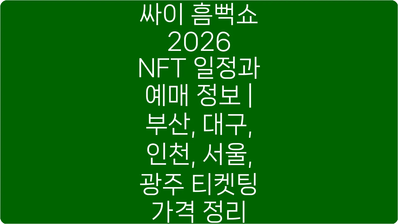 싸이 흠뻑쇼 2026 NFT 일정과 예매 정보 | 부산, 대구, 인천, 서울, 광주 티켓팅 가격 정리