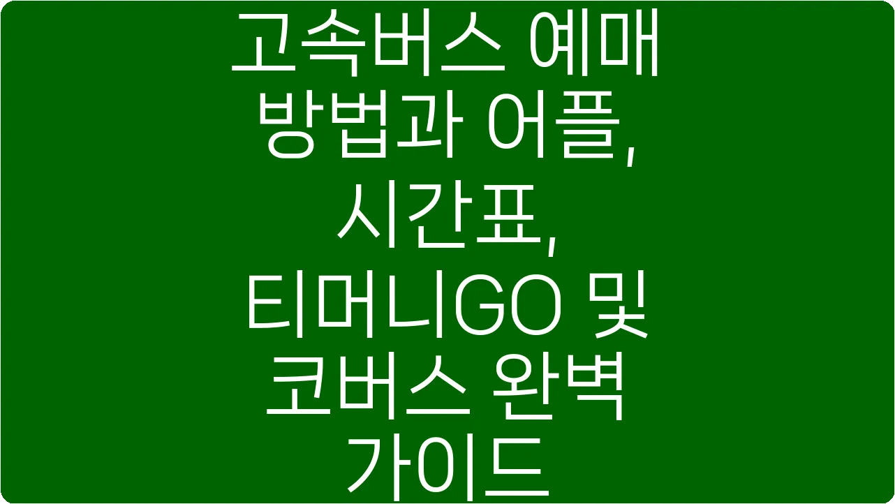고속버스 예매 방법과 어플, 시간표, 티머니GO 및 코버스 완벽 가이드