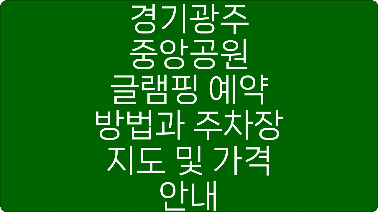 경기광주 중앙공원 글램핑 예약 방법과 주차장 지도 및 가격 안내