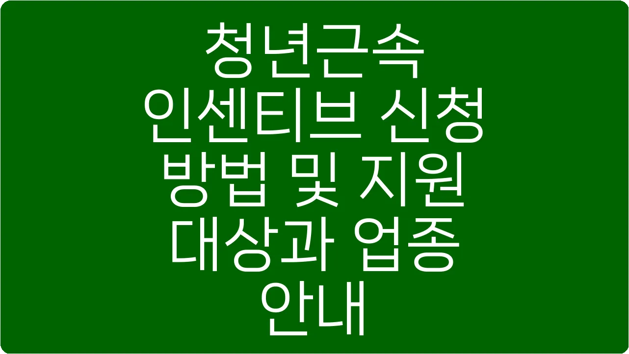 청년근속 인센티브 신청 방법 및 지원 대상과 업종 안내
