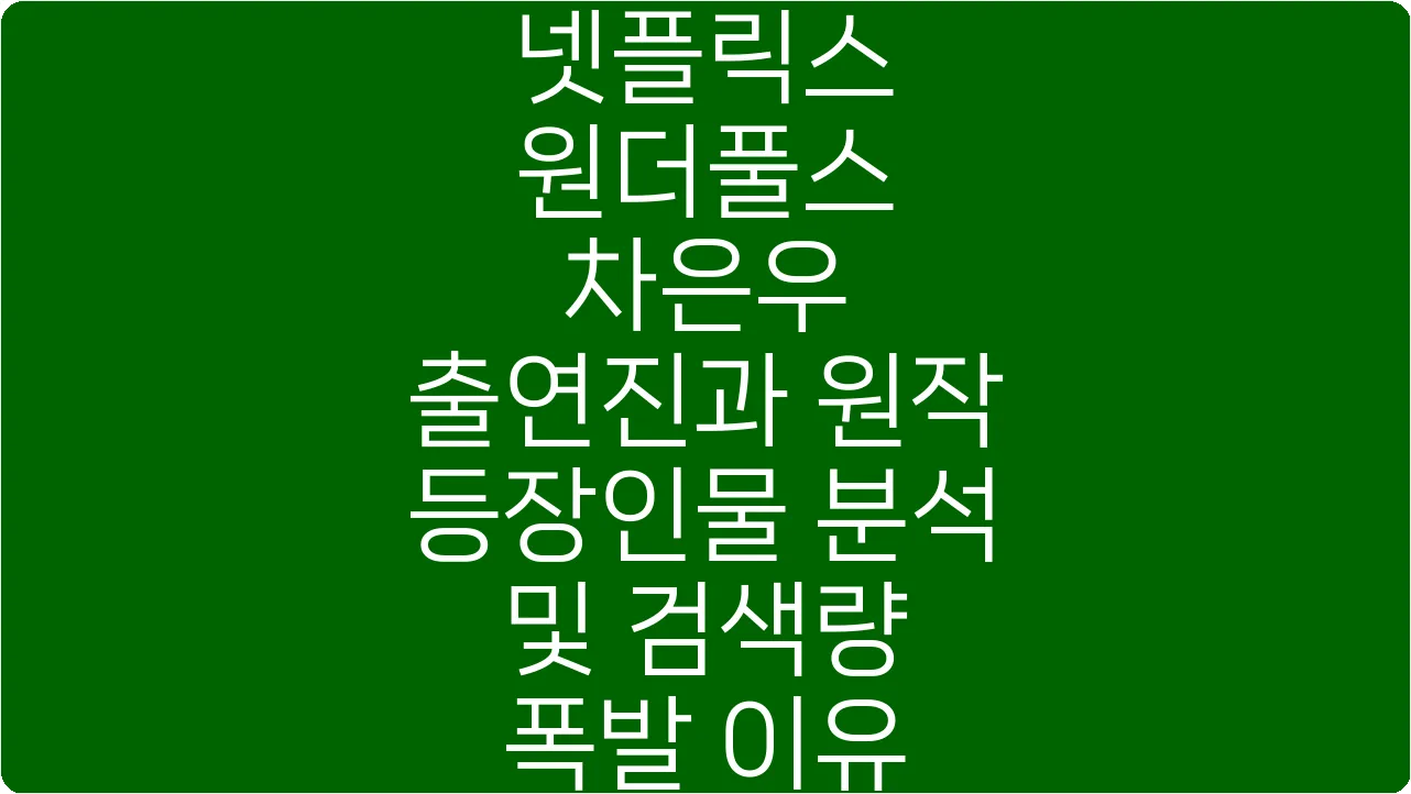 넷플릭스 원더풀스 차은우 출연진과 원작 등장인물 분석 및 검색량 폭발 이유