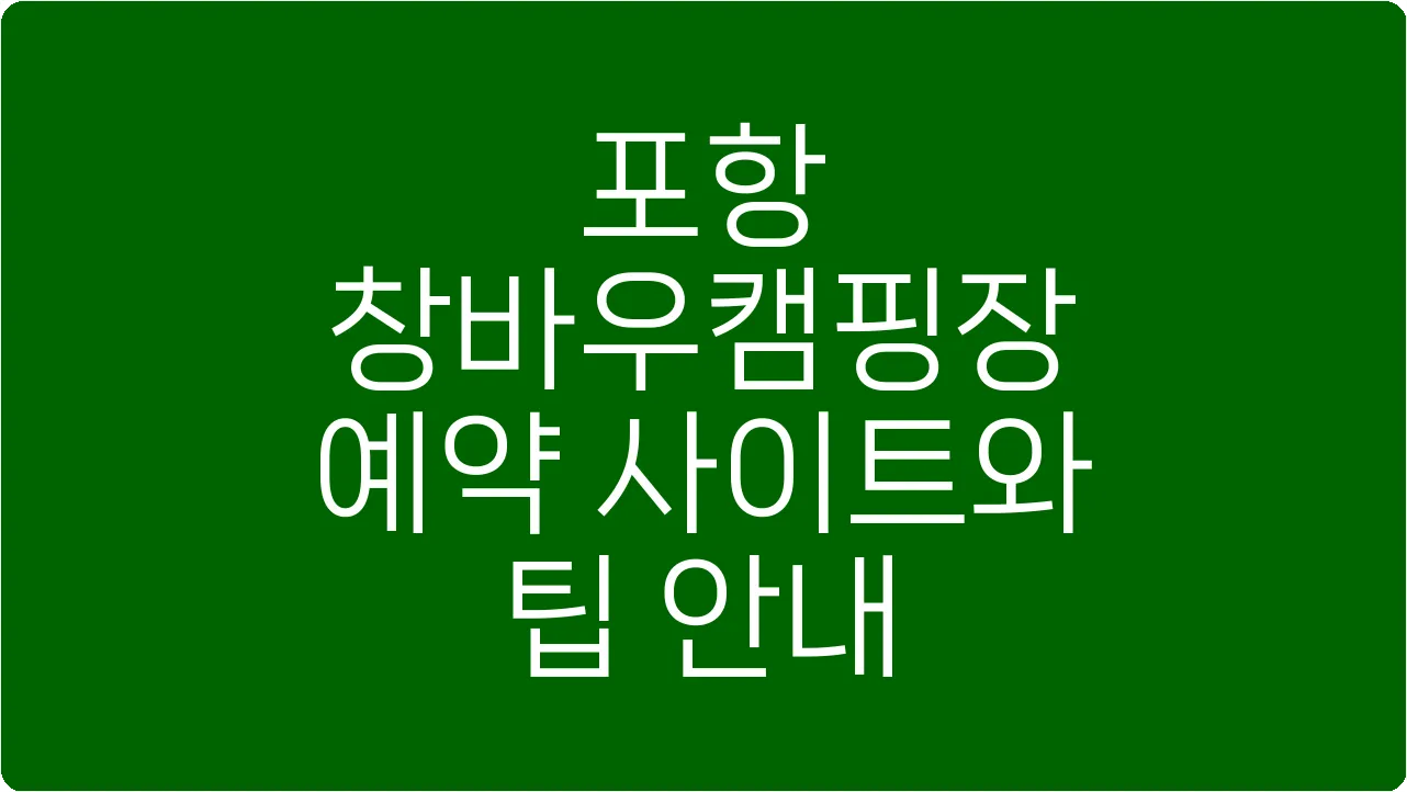 포항 창바우캠핑장 예약 사이트와 팁 안내